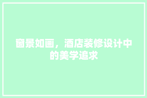 窗景如画，酒店装修设计中的美学追求