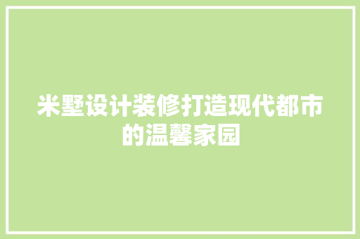 米墅设计装修打造现代都市的温馨家园  第1张