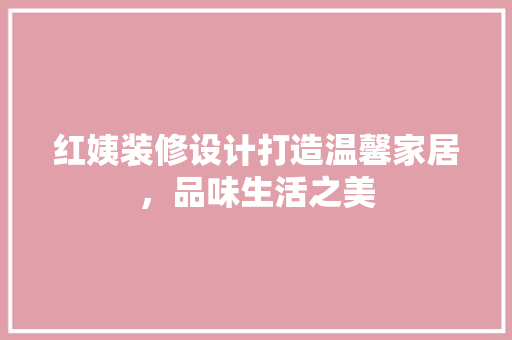 红姨装修设计打造温馨家居，品味生活之美  第1张