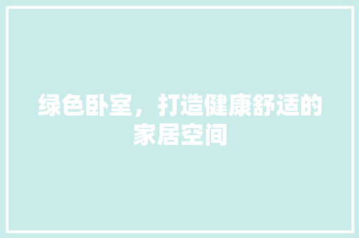 绿色卧室，打造健康舒适的家居空间  第1张