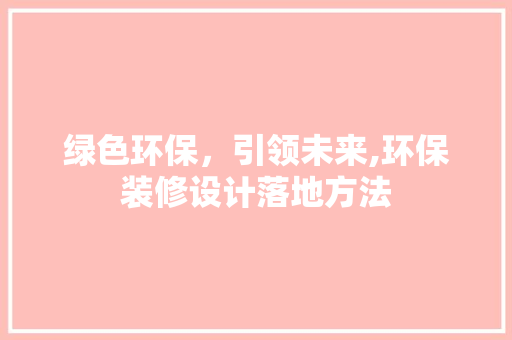 绿色环保，引领未来,环保装修设计落地方法  第1张
