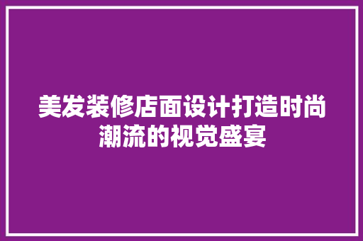 美发装修店面设计打造时尚潮流的视觉盛宴