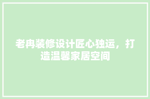 老冉装修设计匠心独运，打造温馨家居空间