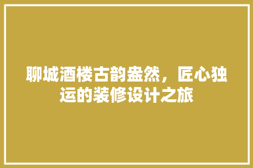 聊城酒楼古韵盎然，匠心独运的装修设计之旅  第1张