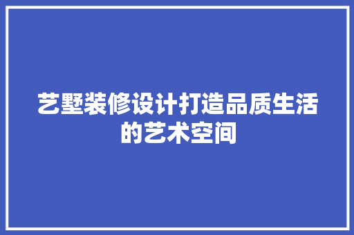 艺墅装修设计打造品质生活的艺术空间
