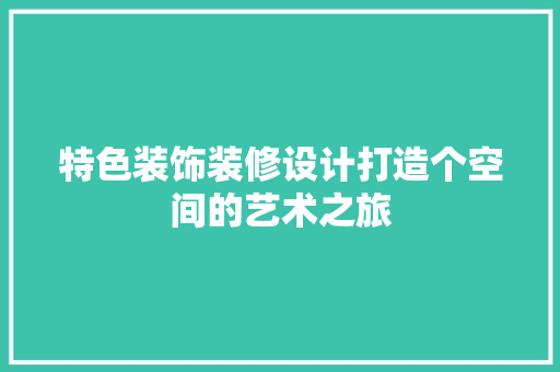 特色装饰装修设计打造个空间的艺术之旅
