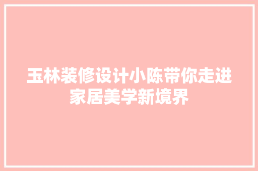 玉林装修设计小陈带你走进家居美学新境界  第1张