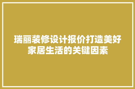 瑞丽装修设计报价打造美好家居生活的关键因素