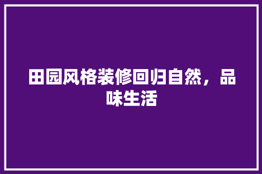 田园风格装修回归自然，品味生活