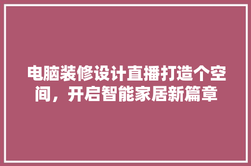 电脑装修设计直播打造个空间，开启智能家居新篇章