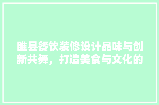 睢县餐饮装修设计品味与创新共舞，打造美食与文化的盛宴