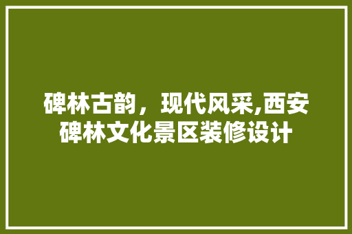 碑林古韵，现代风采,西安碑林文化景区装修设计