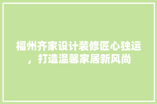 福州齐家设计装修匠心独运，打造温馨家居新风尚