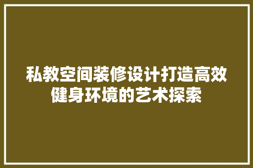 私教空间装修设计打造高效健身环境的艺术探索