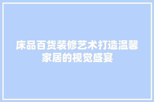 床品百货装修艺术打造温馨家居的视觉盛宴