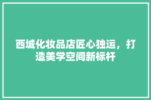 西城化妆品店匠心独运，打造美学空间新标杆