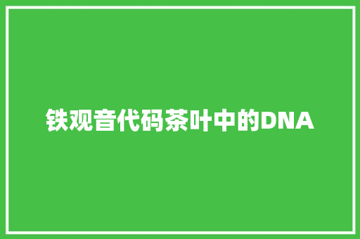 铁观音代码茶叶中的DNA