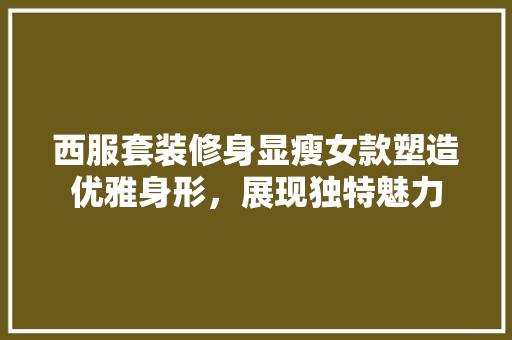 西服套装修身显瘦女款塑造优雅身形，展现独特魅力
