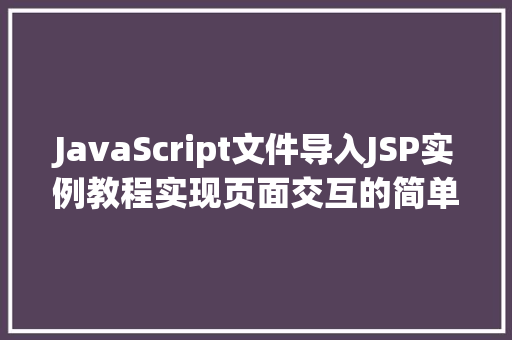 JavaScript文件导入JSP实例教程实现页面交互的简单步骤