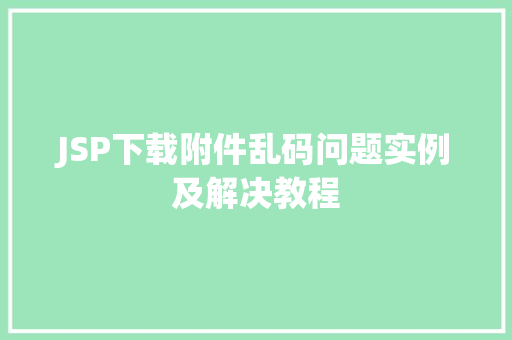 JSP下载附件乱码问题实例及解决教程