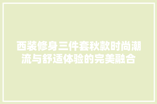西装修身三件套秋款时尚潮流与舒适体验的完美融合  第1张