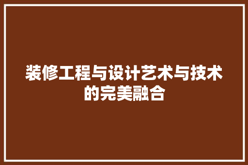 装修工程与设计艺术与技术的完美融合