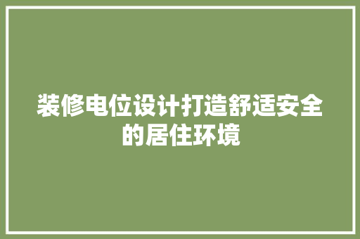 装修电位设计打造舒适安全的居住环境