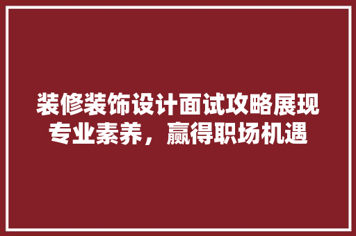 装修装饰设计面试攻略展现专业素养，赢得职场机遇