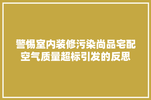 警惕室内装修污染尚品宅配空气质量超标引发的反思
