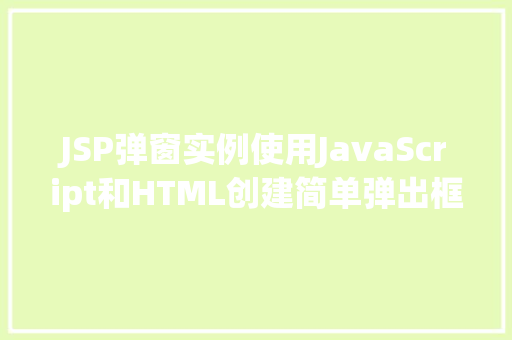 JSP弹窗实例使用JavaScript和HTML创建简单弹出框  第1张