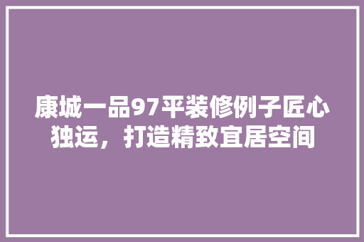 康城一品97平装修例子匠心独运，打造精致宜居空间