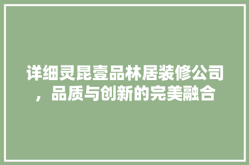 详细灵昆壹品林居装修公司，品质与创新的完美融合