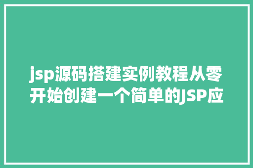 jsp源码搭建实例教程从零开始创建一个简单的JSP应用