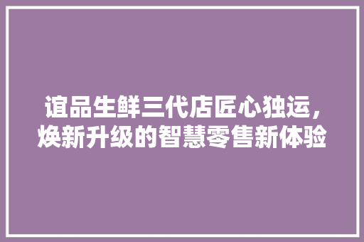 谊品生鲜三代店匠心独运，焕新升级的智慧零售新体验
