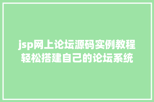 jsp网上论坛源码实例教程轻松搭建自己的论坛系统
