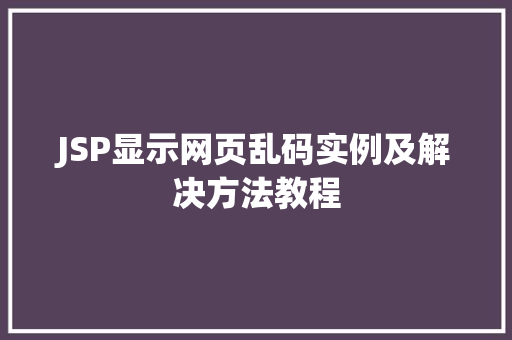 JSP显示网页乱码实例及解决方法教程  第1张