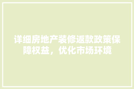详细房地产装修返款政策保障权益，优化市场环境