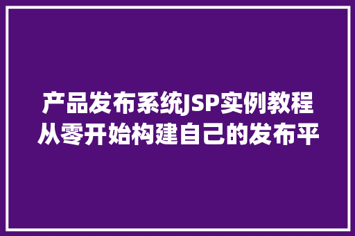 产品发布系统JSP实例教程从零开始构建自己的发布平台