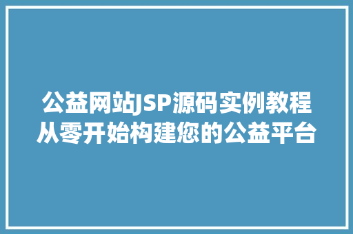 公益网站JSP源码实例教程从零开始构建您的公益平台