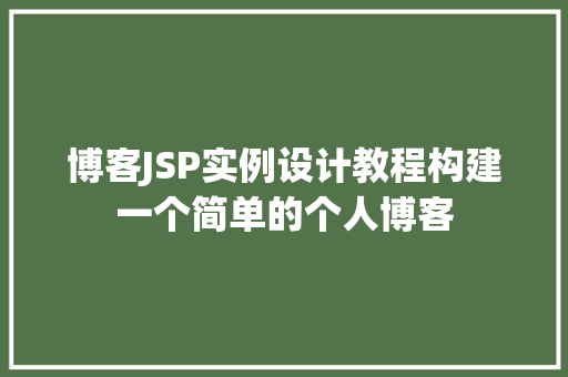 博客JSP实例设计教程构建一个简单的个人博客
