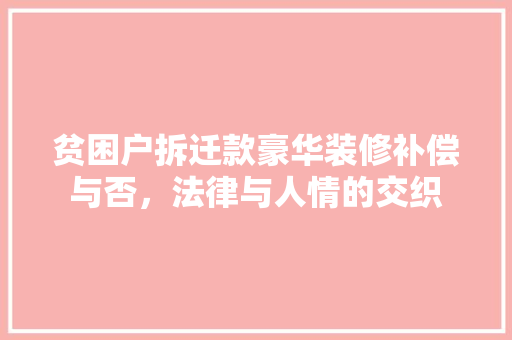 贫困户拆迁款豪华装修补偿与否，法律与人情的交织