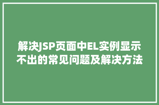 解决JSP页面中EL实例显示不出的常见问题及解决方法