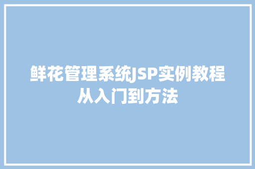 鲜花管理系统JSP实例教程从入门到方法