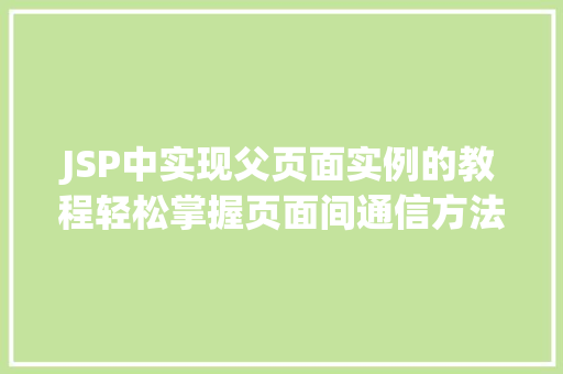JSP中实现父页面实例的教程轻松掌握页面间通信方法