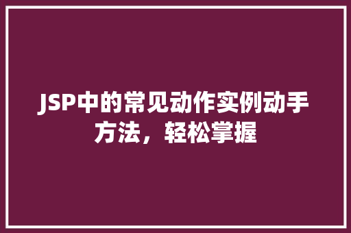 JSP中的常见动作实例动手方法，轻松掌握