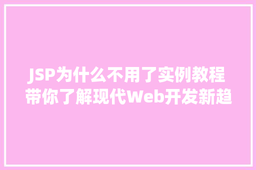 JSP为什么不用了实例教程带你了解现代Web开发新趋势