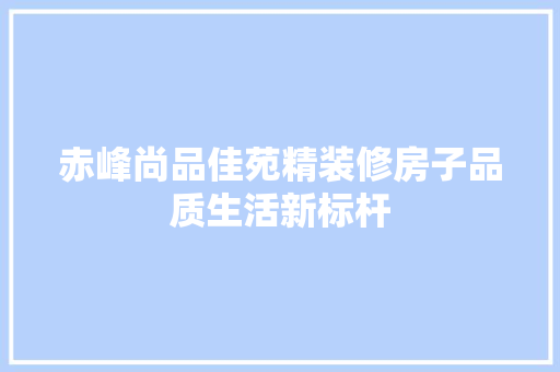 赤峰尚品佳苑精装修房子品质生活新标杆