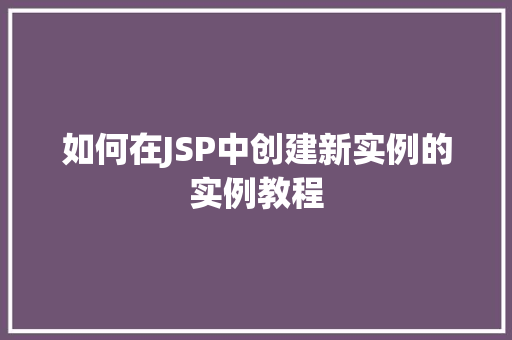 如何在JSP中创建新实例的实例教程