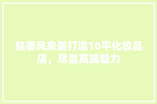 轻奢风来袭打造10平化妆品店，尽显高端魅力