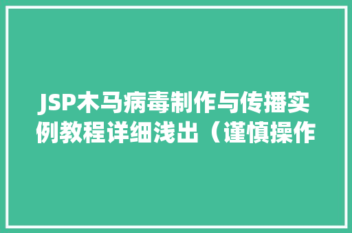 JSP木马病毒制作与传播实例教程详细浅出（谨慎操作）